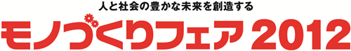 人と社会の豊かな未来を創造する　モノづくりフェア2012