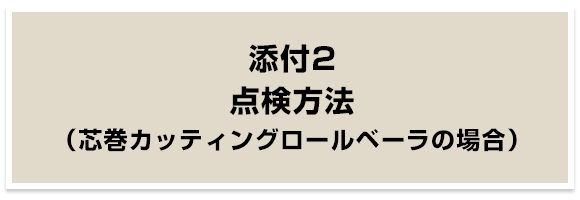 点検方法（芯巻カッティングロールベーラの場合）