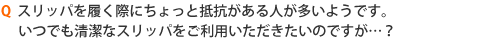 スリッパを履く際にちょっと抵抗がある人が多いようです。いつでも清潔なスリッパをご利用いただきたいのですが…？