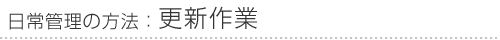 日常管理の方法：更新作業