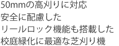 50mmの高刈りに対応。安全に配慮したリリールロック機能も搭載した校庭緑化に最適な芝刈り機