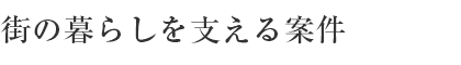 街の暮らしを支える案件