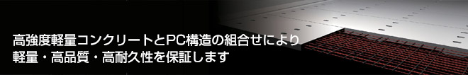 高強度軽量コンクリートとPC構造の組合せにより軽量・高品質・高耐久性を保証します