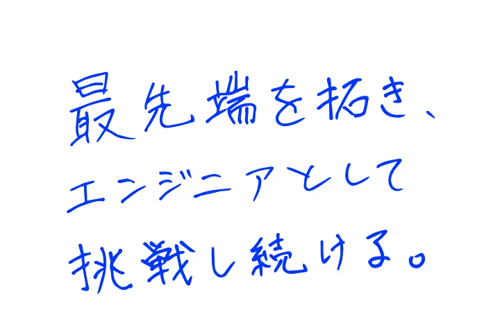 最先端を拓き、エンジニアとして挑戦し続ける。