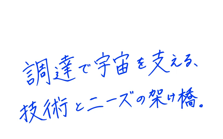 調達で宇宙を支える、技術とニーズの架け橋。