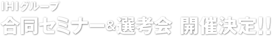 IHIグループ 合同セミナー&選考会 開催決定!!