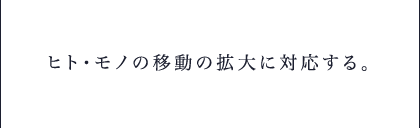 ヒト・モノの移動の拡大に対応する。