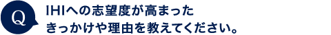 IHIへの志望度が高まったきっかけや理由を教えてください。