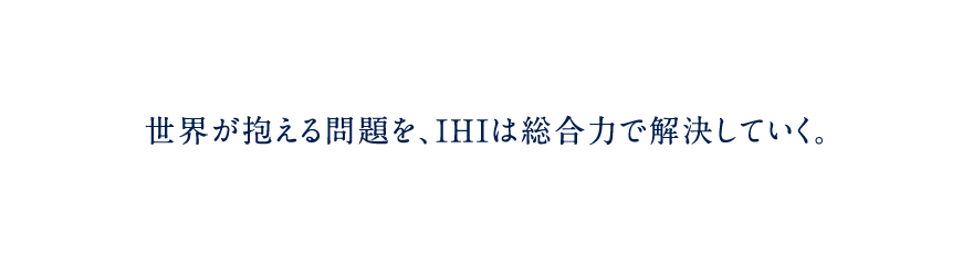 世界が抱える問題を、IHIは総合力で解決していく。