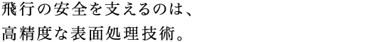 飛行の安全を支えるのは、高精度な表面処理技術。