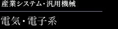 産業システム・汎用機械　電気・電子系