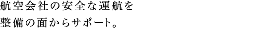 航空会社の安全な運航を整備の面からサポート。