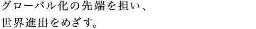 グローバル化の先端を担い、アフリカ進出をめざす。