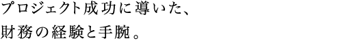 プロジェクト成功に導いた、財務の経験と手腕。