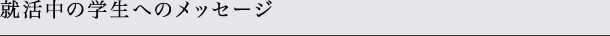 就活中の学生へのメッセージ