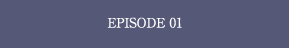EPISODE 01