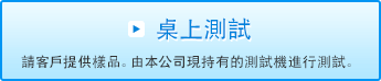 桌上測試 請客戶提供樣品。由本公司現持有的測試機進行測試。