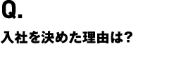 入社を決めた理由は?