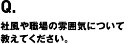 社風や職場の雰囲気について教えてください。